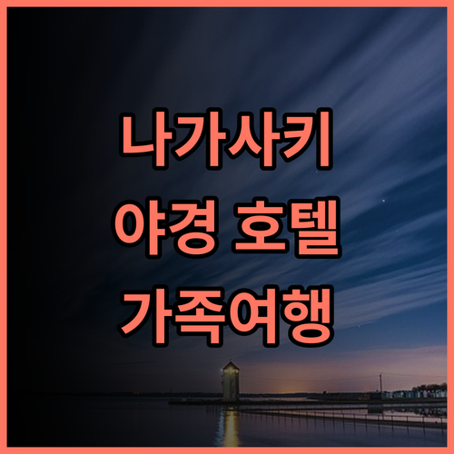 이나사야마 간코 호텔 숙박 후기, 잊지 못할 나가사키 야경! 나가사키호텔 야경명소 가족여행추천