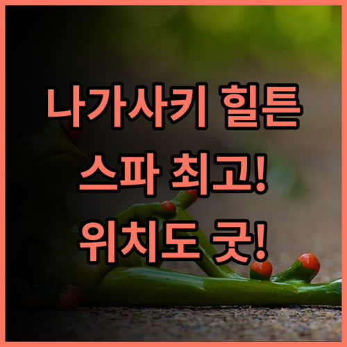 힐튼 나가사키 추천 후기 럭셔리 스파와 훌륭한 위치! 나가사키여행 힐튼호텔 스파호텔