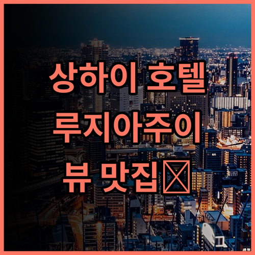 JOYA 호텔, 상하이 여행객이 극찬한 루지아주이 뷰 맛집 추천 후기 상하이호텔 루지아주이 가성비