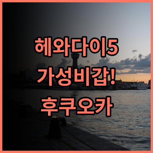 헤와다이 호텔 5 후기 및 접근성 좋은 후쿠오카 가성비 숙소 추천