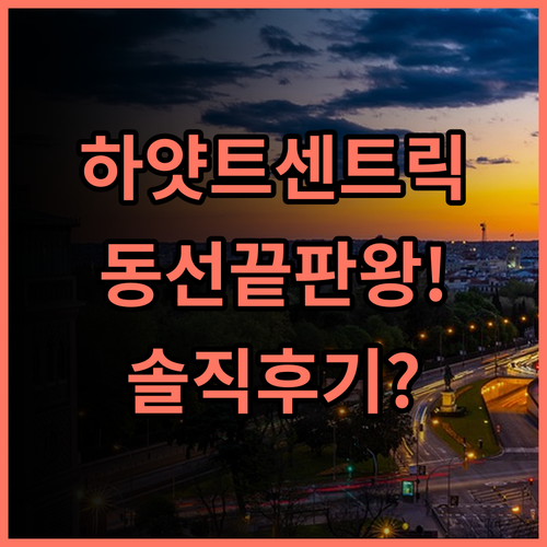 하얏트 센트릭 그란 비아 마드리드 숙소 후기, 여행 동선 짜기 좋은 숙소 팁