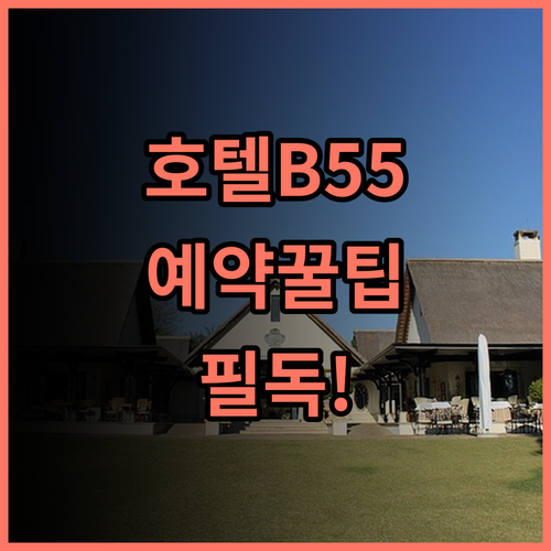호텔 B55 예약 팁, 위치와 서비스까지 꼼꼼하게 담아낸 총정리