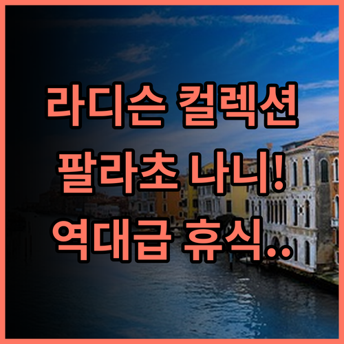라디슨 컬렉션 팔라초 나니 베네치아 실제 이용후기, 예술과 휴식이 공존하는 공간 추천