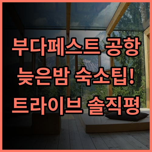 트라이브 부다페스트 공항 솔직 후기, 늦은 밤 입국 시 숙소 팁과 추천